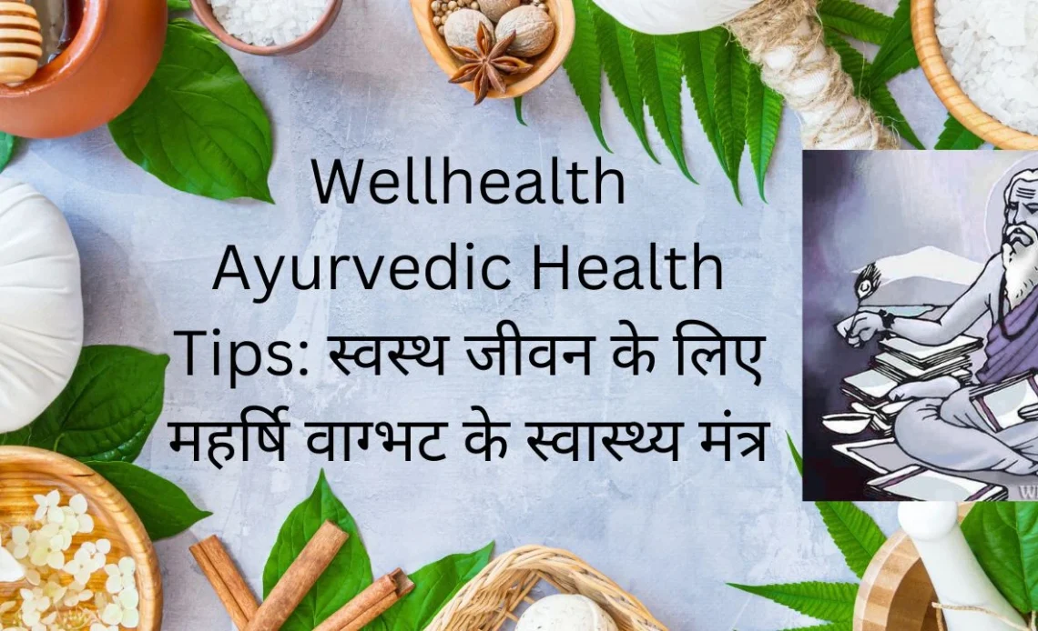 wellhealth ayurvedic health tips स्वस्थ जीवन के लिए महर्षि वाग्भट के स्वास्थ्य मंत्र