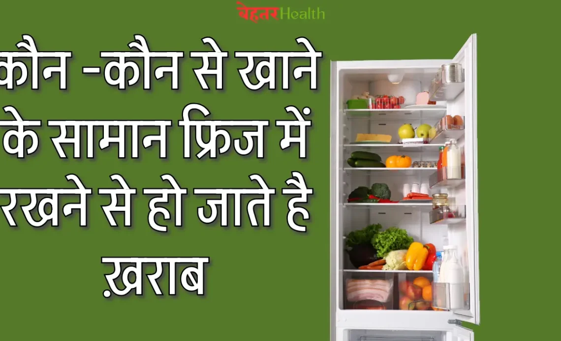 Which food items get spoiled by keeping them in the fridge